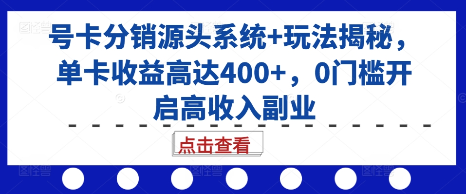 号卡分销源头系统+玩法揭秘，单卡收益高达400+，0门槛开启高收入副业-奇奇网创