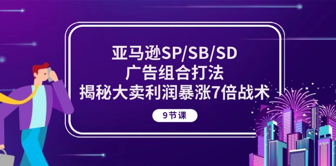 亚马逊SP/SB/SD广告组合打法，揭秘大卖利润暴涨7倍战术 (9节课)-奇奇网创