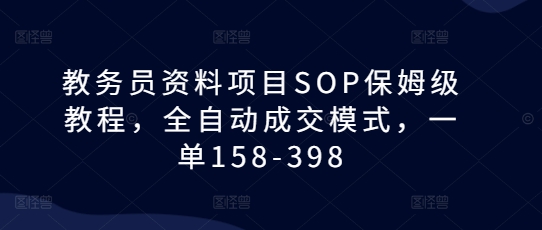 教务员资料项目SOP保姆级教程，全自动成交模式，一单158-398-奇奇网创
