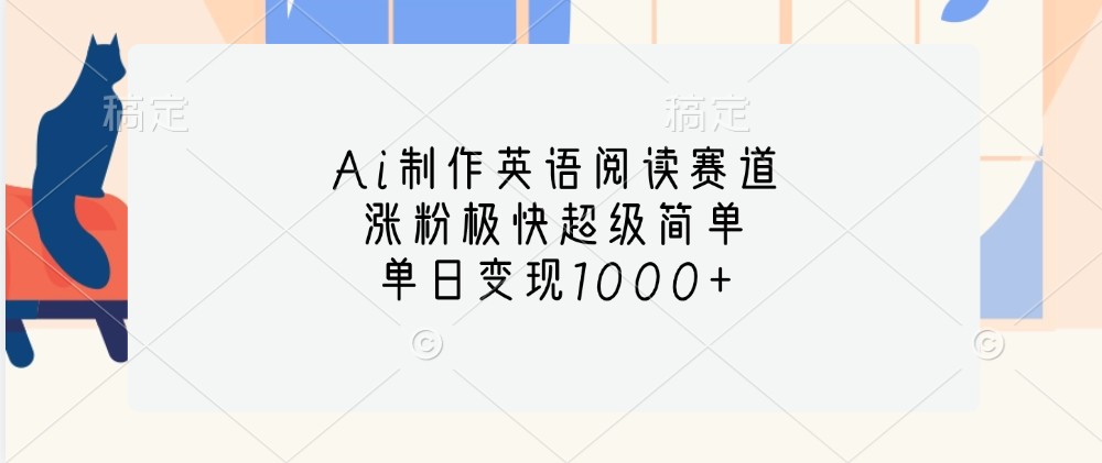 Ai制作英语阅读赛道，涨粉极快超级简单，单日变现1000+-奇奇网创