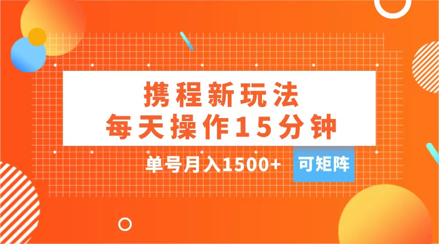玩赚携程APP,每天简单操作15分钟,单号月入1500+,可矩阵-奇奇网创