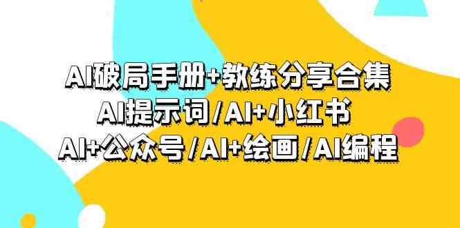 AI破局手册+教练分享合集：AI提示词/AI+小红书 /AI+公众号/AI+绘画/AI编程-奇奇网创