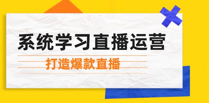 （12802期）系统学习直播运营：掌握起号方法、主播能力、小店随心推，打造爆款直播-奇奇网创
