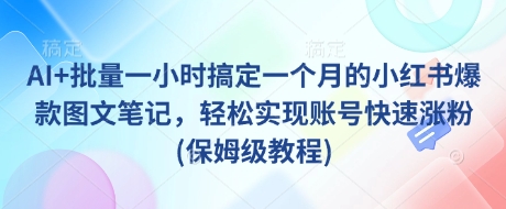 AI+批量一小时搞定一个月的小红书爆款图文笔记，轻松实现账号快速涨粉(保姆级教程)-奇奇网创