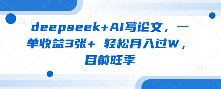 deepseek+AI写论文，一单收益3张+ 轻松月入过W，目前旺季-奇奇网创