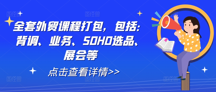 全套外贸课程打包，包括：背调、业务、SOHO选品、展会等-奇奇网创