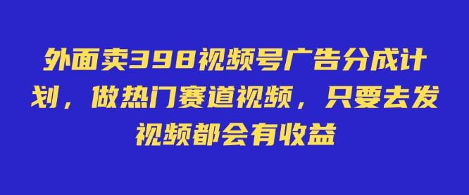 外面卖598视频号广告分成计划，不直播 不卖货 不露脸，只要去发视频都会有收益-奇奇网创