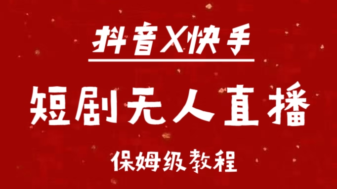 抖音快手短剧无人直播最新保姆级教程来了-奇奇网创
