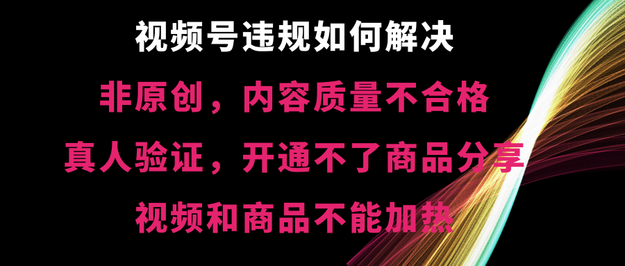 视频号违规【非原创，内容质量不合格，真人验证，开不了商品分享-奇奇网创