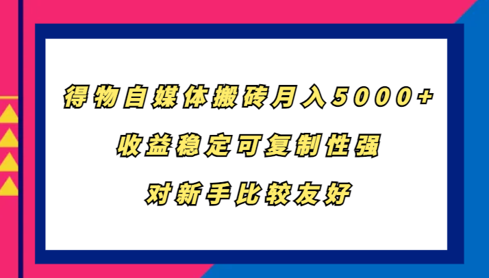 得物自媒体搬砖，月入5000+，收益稳定可复制性强，对新手比较友好-奇奇网创