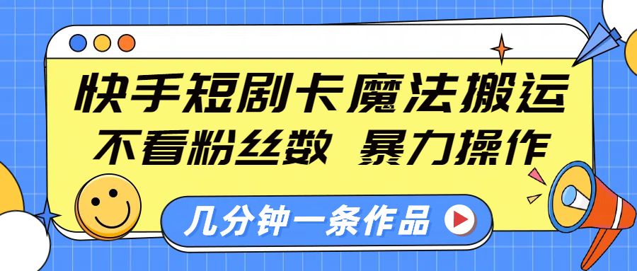 快手短剧卡魔法搬运，不看粉丝数，暴力操作，几分钟一条作品，小白也能快速上手！-奇奇网创