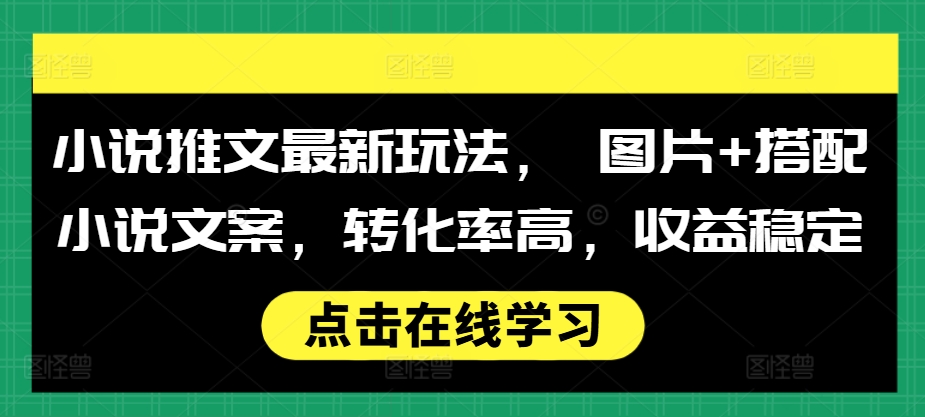 小说推文最新玩法， 图片+搭配小说文案，转化率高，收益稳定-奇奇网创