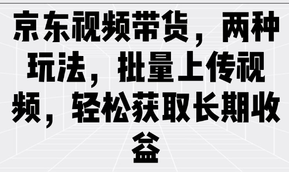京东视频带货，两种玩法，批量上传视频，轻松获取长期收益-奇奇网创