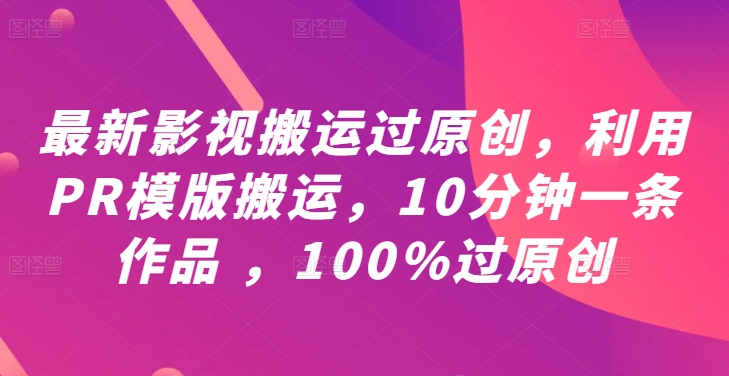 最新影视搬运过原创，利用PR模版搬运，10分钟一条作品 ，100%过原创【教程+PR模板】-奇奇网创