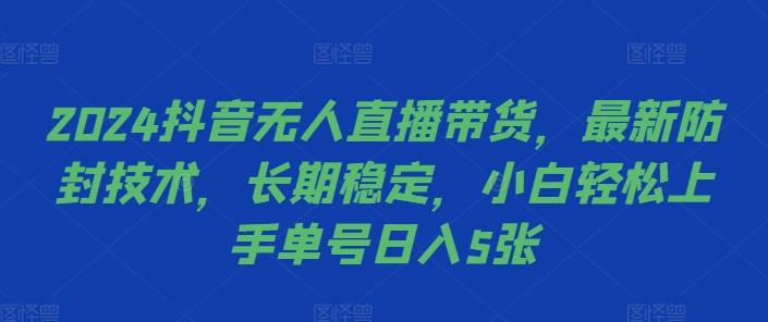 2024抖音无人直播带货，最新防封技术，长期稳定，小白轻松上手单号日入5张【揭秘】-奇奇网创