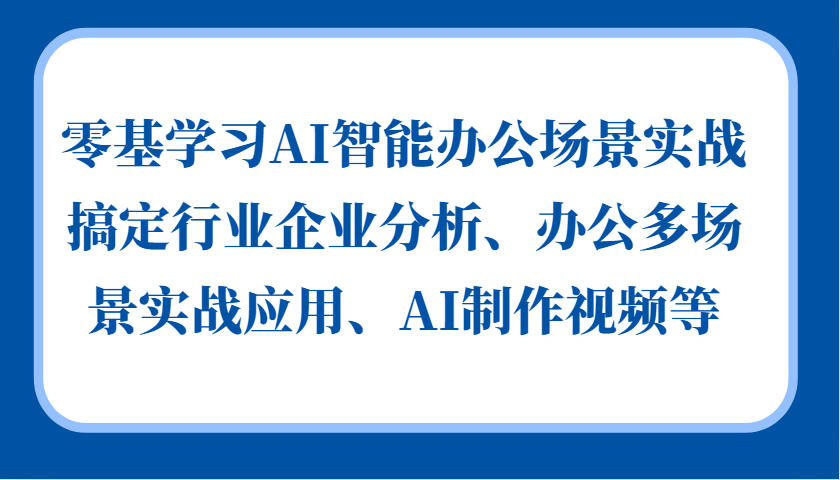 零基学习AI智能办公场景实战，搞定行业企业分析、办公多场景实战应用、AI制作视频等-奇奇网创