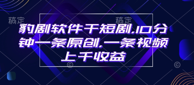 豹剧软件干短剧，10分钟一条原创，爆一条视频上千收益-奇奇网创