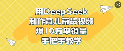 用DeepSeek制作育儿带货视频，爆10W单销量，手把手教学-奇奇网创