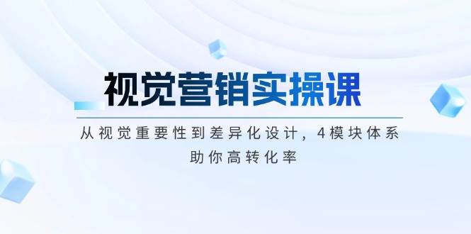 视觉营销实操课, 从视觉重要性到差异化设计, 4模块体系, 助你高转化率-奇奇网创
