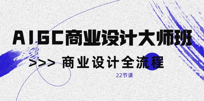 AIGC商业设计大师班，商业设计全流程（22节课）-奇奇网创