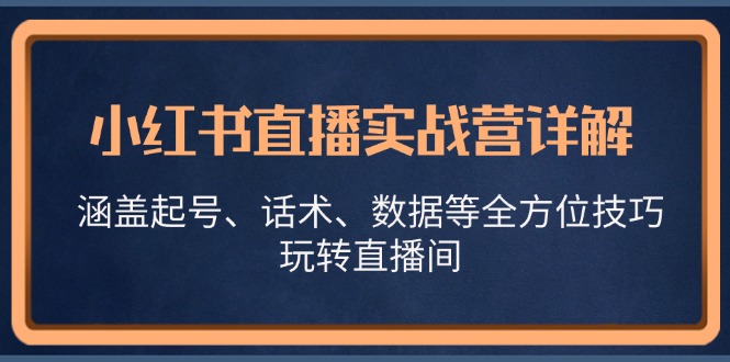 小红书直播实战营详解，涵盖起号、话术、数据等全方位技巧，玩转直播间-奇奇网创
