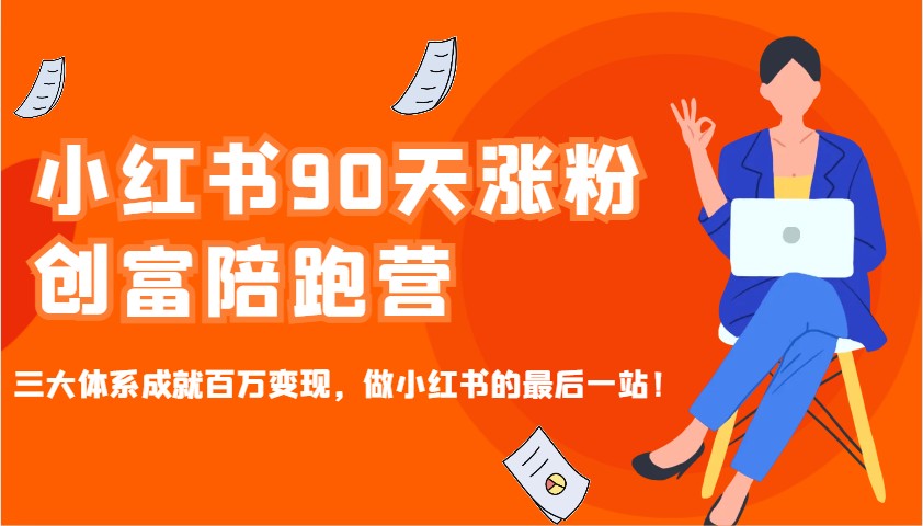 小红书90天涨粉创富陪跑营，三大体系成就百万变现，做小红书的最后一站！-奇奇网创