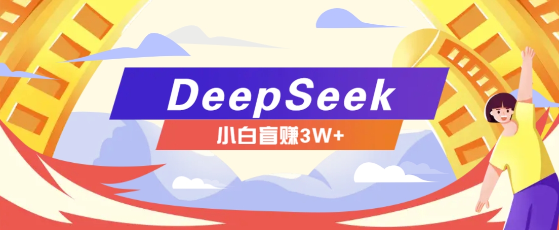 利用热门DeepSeek赚钱项目，多种变现方式小白也能盲赚3W+，就是用这个方法-奇奇网创