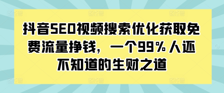 抖音SEO视频搜索优化获取免费流量挣钱，一个99%人还不知道的生财之道-奇奇网创