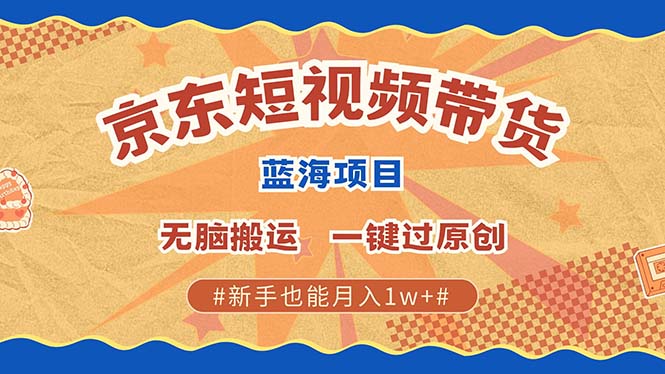 京东短视频带货 2025新风口 批量搬运 单号月入过万 上不封顶-奇奇网创