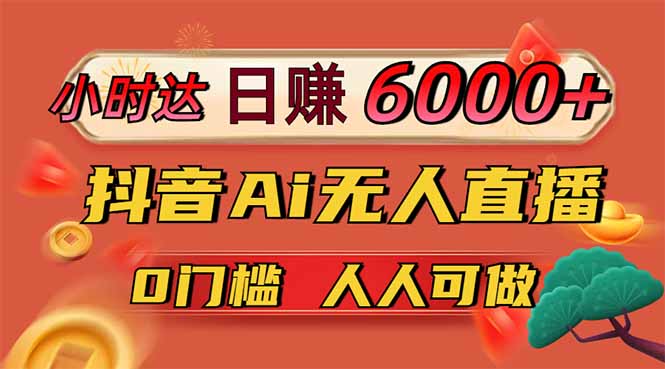 日赚6000+！抖音Ai无人直播躺赚新风口，0门槛吃官方亿级流量！-奇奇网创