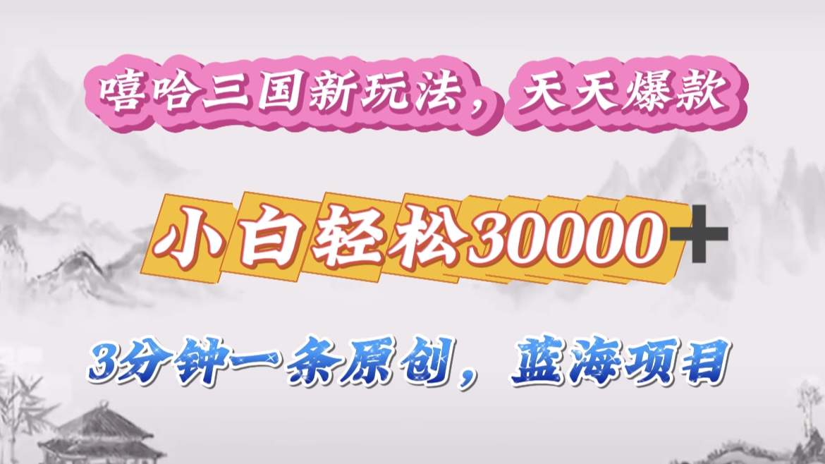 嘻哈三国分成计划,3 分钟原创即爆火,收益 4000 + 条条爆款,多种变现助小白月入 30000 + 全攻略-奇奇网创