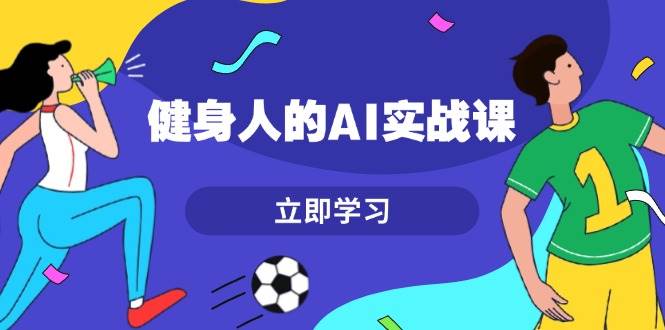 健身人的AI实战课，7天从0到1提升效率，快速入门AI，掌握爆款内容-奇奇网创
