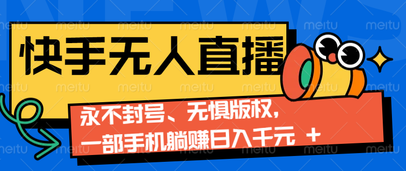 2024快手无人直播9.0神技来袭：永不封号、无惧版权，一部手机躺赚日入千元+-奇奇网创