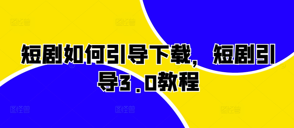 短剧如何引导下载,短剧引导3.0教程