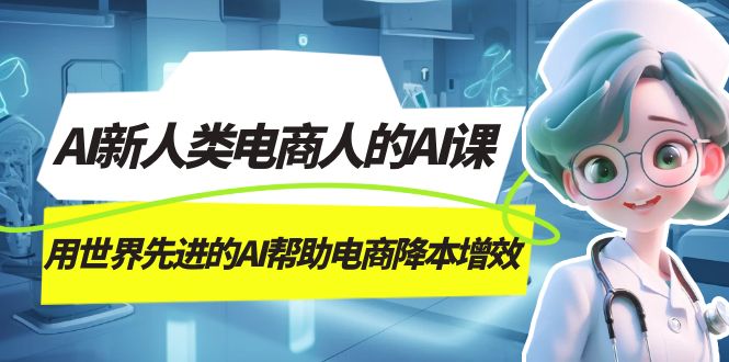 AI-新人类电商人的AI课，用世界先进的AI帮助电商降本增效-奇奇网创