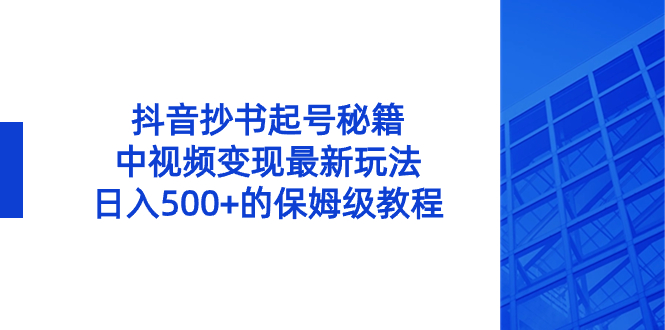 抖音抄书起号秘籍，中视频变现最新玩法，日入500+的保姆级教程！-奇奇网创