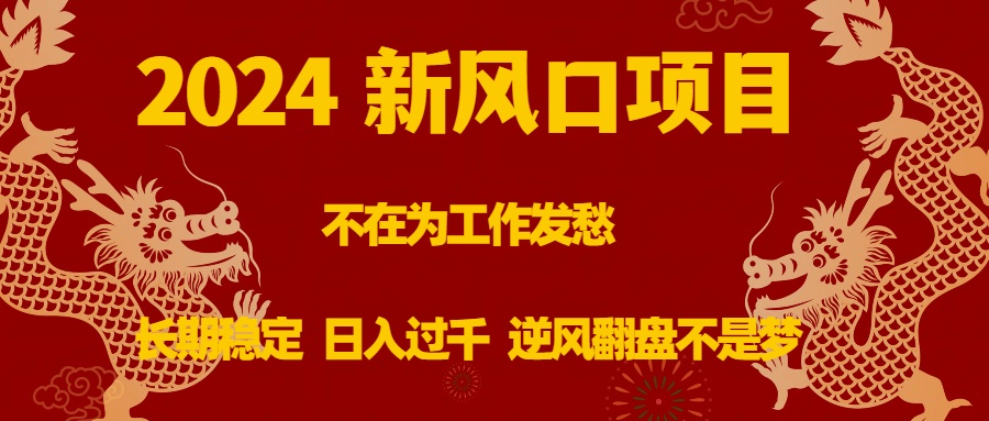 2024新风口项目，不在为工作发愁，长期稳定，日入过千 逆风翻盘不是梦-奇奇网创