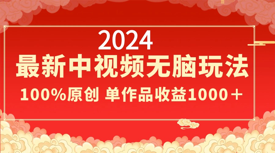 2024最新中视频无脑玩法，作品制作简单，100%原创，单作品收益1000＋-奇奇网创