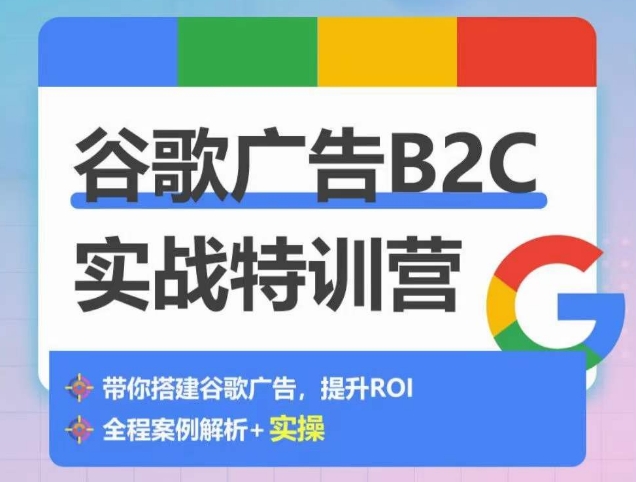 谷歌广告B2C实战特训营，500+谷歌账户总结经验，实战演示如何从0-1搭建广告账户-奇奇网创