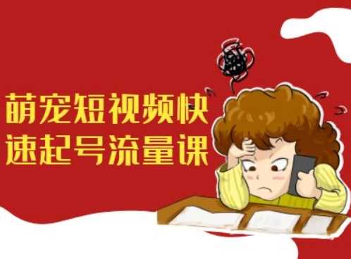 萌宠短视频快速起号流量课，短视频带货宠物新风口-奇奇网创