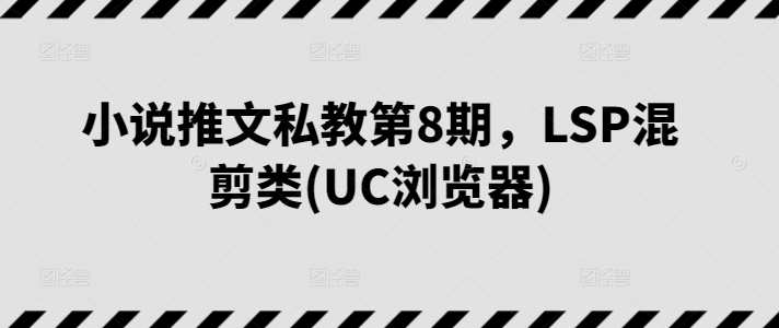 小说推文私教第8期,LSP混剪类(UC浏览器)-奇奇网创