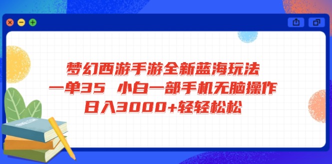 梦幻西游手游全新蓝海玩法 一单35 小白一部手机无脑操作 日入3000+轻轻…-奇奇网创
