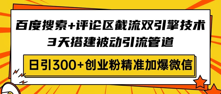 百度搜索+评论区截流双引擎技术，3天搭建被动引流管道，日引300+创业粉…-奇奇网创