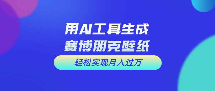 用AI工具设计赛博朋克壁纸，轻松实现月入万+-奇奇网创