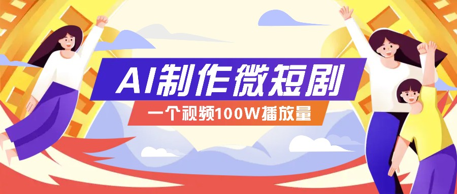 AI制作微短剧实操教程，今年最大风口一个视频100W播放量，附详细实操+变现计划-奇奇网创