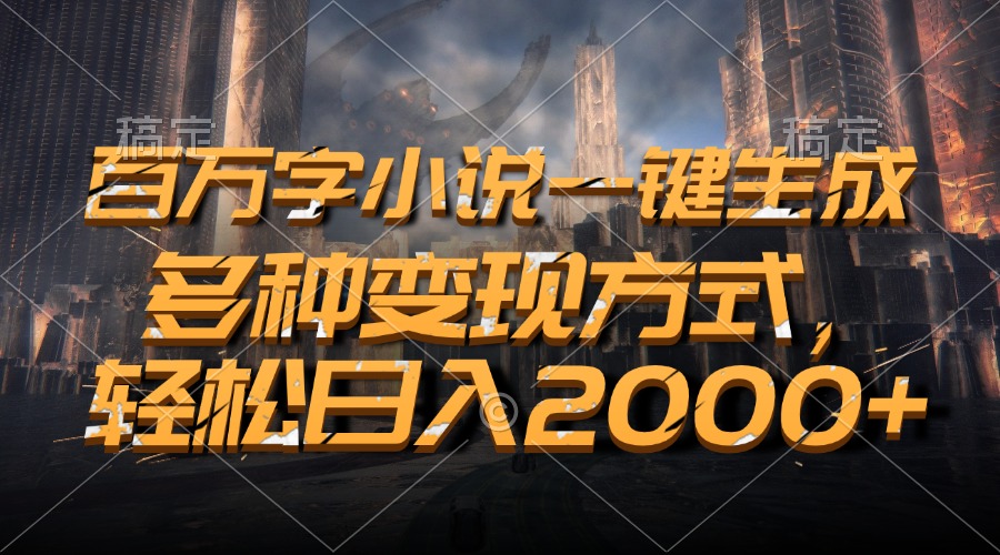 百万字小说一键生成，轻松日入2000+，多种变现方式-奇奇网创