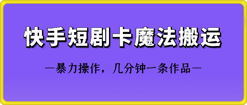 快手短剧卡魔法搬运技术-奇奇网创