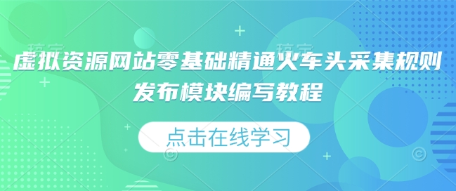 虚拟资源网站零基础精通火车头采集规则发布模块编写教程-奇奇网创