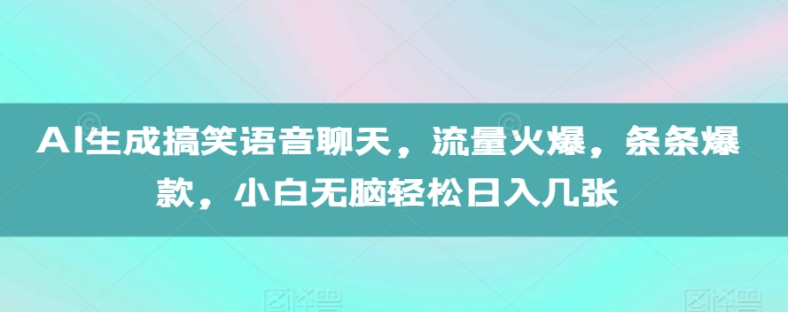 AI生成搞笑语音聊天，流量火爆，条条爆款，小白无脑轻松日入几张【揭秘】-奇奇网创