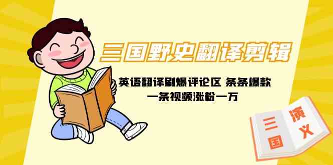 (9264期)三国野史翻译剪辑 英语翻译刷爆评论区 条条爆款一条视频涨粉1w+附888G素材-奇奇网创